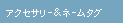 アクセサリー＆ネームタグ